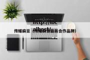 传媒麻豆（传媒麻豆最新合作品牌）