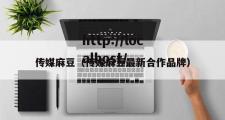 传媒麻豆（传媒麻豆最新合作品牌）