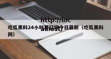 吃瓜黑料24小时不打烊今日最新（吃瓜黑料网）