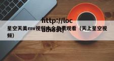 星空天美mv视频大全免费观看（天上星空视频）