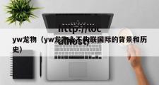 yw龙物（yw龙物永不失联国际的背景和历史）