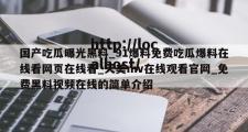 国产吃瓜曝光黑料_91爆料免费吃瓜爆料在线看网页在线看_天美mv在线观看官网_免费黑料视频在线的简单介绍