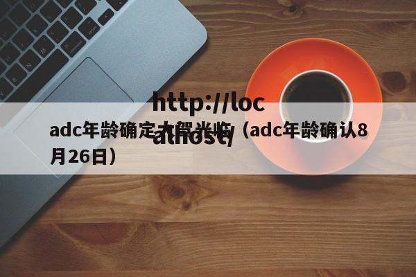 adc年龄确定大驾光临(adc年龄确认8月26日)