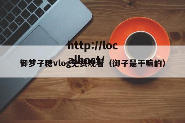 御梦子糖vlog免费观看(御子是干嘛的)