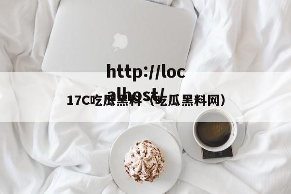 17C吃瓜黑料(吃瓜黑料网)